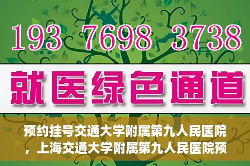 预约挂号交通大学附属第九人民医院，上海交通大学附属第九人民医院预约挂号服务启动