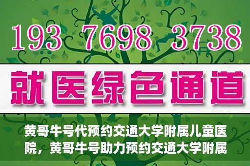 黄哥牛号代预约交通大学附属儿童医院，黄哥牛号助力预约交通大学附属儿童医院专业服务