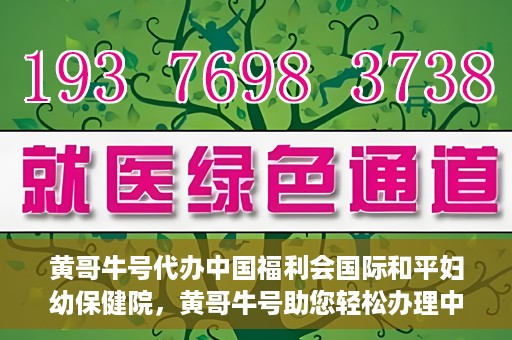 黄哥牛号代办中国福利会国际和平妇幼保健院，黄哥牛号助您轻松办理中国福利会国际和平妇幼保健院手续代办服务