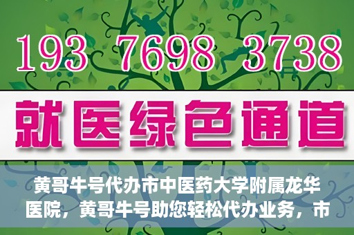 黄哥牛号代办市中医药大学附属龙华医院，黄哥牛号助您轻松代办业务，市中医药大学附属龙华医院专业服务体验