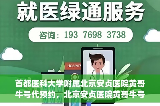 首都医科大学附属北京安贞医院黄哥牛号代预约，北京安贞医院黄哥牛号预约服务解析