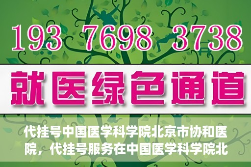 代挂号中国医学科学院北京市协和医院，代挂号服务在中国医学科学院北京市协和医院