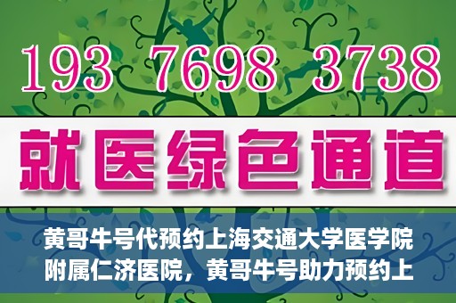黄哥牛号代预约上海交通大学医学院附属仁济医院，黄哥牛号助力预约上海交通大学医学院附属仁济医院服务体验升级