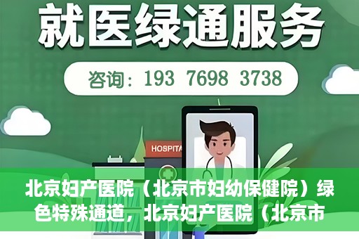 北京妇产医院（北京市妇幼保健院）绿色特殊通道，北京妇产医院（北京市妇幼保健院）绿色特殊通道，关爱母婴健康，畅通无阻的医疗服务体验