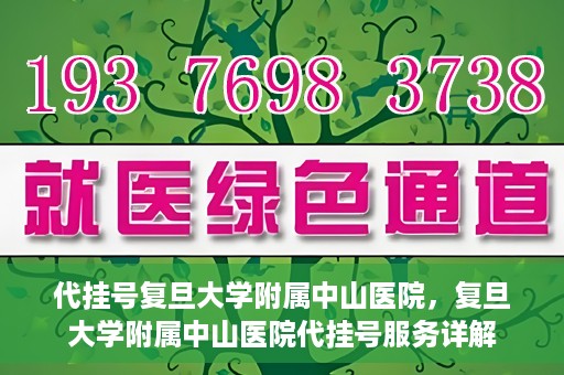 代挂号复旦大学附属中山医院，复旦大学附属中山医院代挂号服务详解