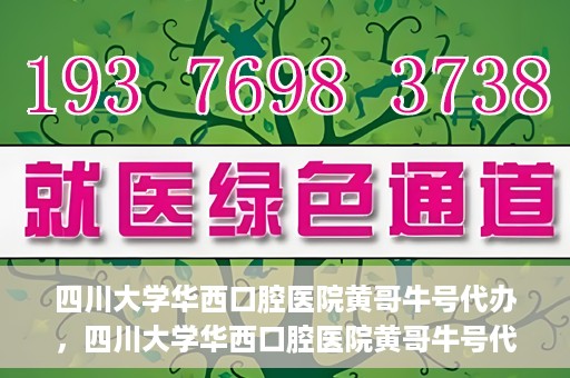 四川大学华西口腔医院黄哥牛号代办，四川大学华西口腔医院黄哥牛号代办，专业信赖之选