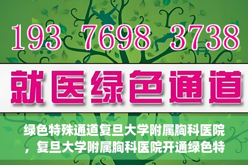 绿色特殊通道复旦大学附属胸科医院，复旦大学附属胸科医院开通绿色特殊通道，助力患者快速就医