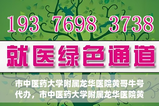 市中医药大学附属龙华医院黄哥牛号代办，市中医药大学附属龙华医院黄哥牛号代办——一站式医疗服务的信赖之选