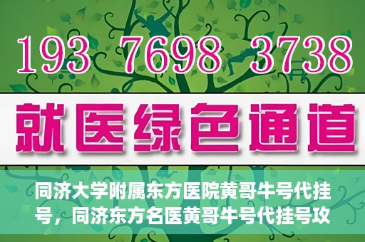 同济大学附属东方医院黄哥牛号代挂号，同济东方名医黄哥牛号代挂号攻略