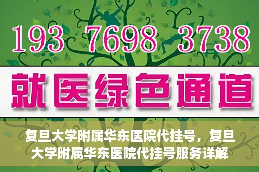 复旦大学附属华东医院代挂号，复旦大学附属华东医院代挂号服务详解