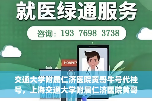 交通大学附属仁济医院黄哥牛号代挂号，上海交通大学附属仁济医院黄哥牛号代挂号背后的故事