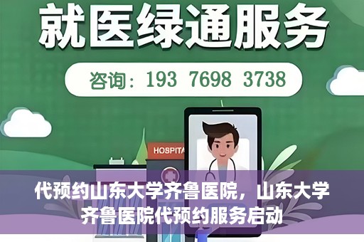 代预约山东大学齐鲁医院，山东大学齐鲁医院代预约服务启动