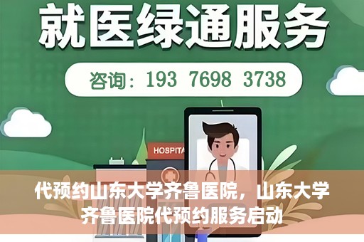 代预约山东大学齐鲁医院，山东大学齐鲁医院代预约服务启动