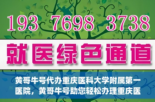 黄哥牛号代办重庆医科大学附属第一医院，黄哥牛号助您轻松办理重庆医科大学附属第一医院事务。