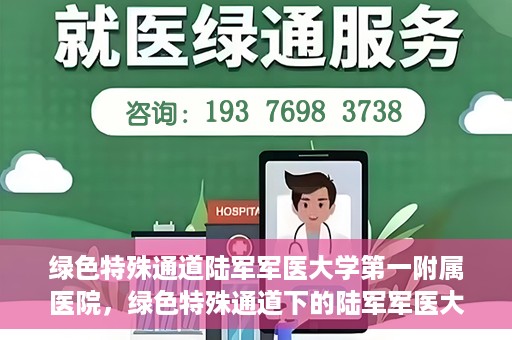 绿色特殊通道陆军军医大学第一附属医院，绿色特殊通道下的陆军军医大学第一附属医院探索与实践