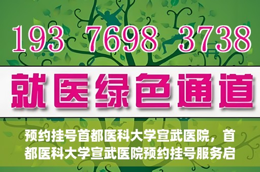 预约挂号首都医科大学宣武医院，首都医科大学宣武医院预约挂号服务启动