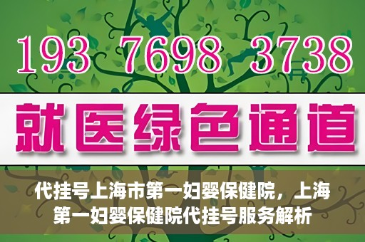 代挂号上海市第一妇婴保健院，上海第一妇婴保健院代挂号服务解析
