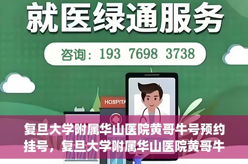 复旦大学附属华山医院黄哥牛号预约挂号，复旦大学附属华山医院黄哥牛号预约挂号攻略详解