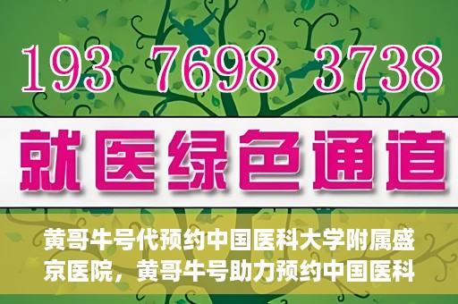 黄哥牛号代预约中国医科大学附属盛京医院，黄哥牛号助力预约中国医科大学附属盛京医院专业服务
