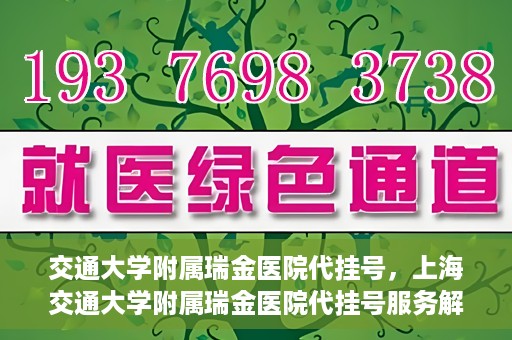 交通大学附属瑞金医院代挂号，上海交通大学附属瑞金医院代挂号服务解析
