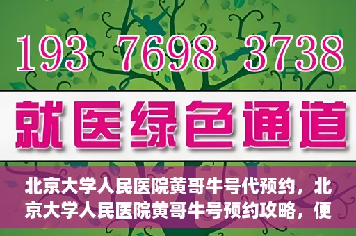 北京大学人民医院黄哥牛号代预约，北京大学人民医院黄哥牛号预约攻略，便捷代预约服务解析