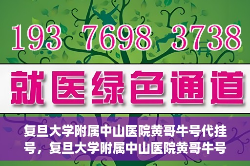 复旦大学附属中山医院黄哥牛号代挂号，复旦大学附属中山医院黄哥牛号代挂号背后的故事与真相探索