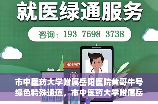 市中医药大学附属岳阳医院黄哥牛号绿色特殊通道，市中医药大学附属岳阳医院黄哥牛号，绿色特殊通道开启健康之门