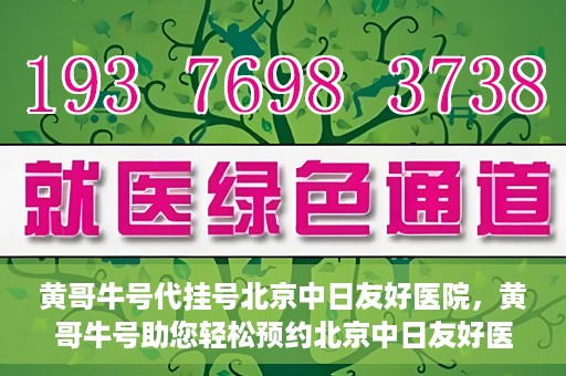 黄哥牛号代挂号北京中日友好医院，黄哥牛号助您轻松预约北京中日友好医院挂号服务