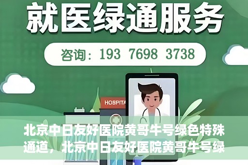 北京中日友好医院黄哥牛号绿色特殊通道，北京中日友好医院黄哥牛号绿色就医特殊通道解析