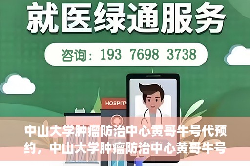 中山大学肿瘤防治中心黄哥牛号代预约，中山大学肿瘤防治中心黄哥牛号预约服务启动