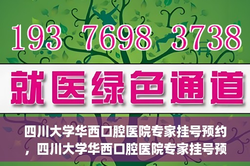 四川大学华西口腔医院专家挂号预约，四川大学华西口腔医院专家挂号预约攻略