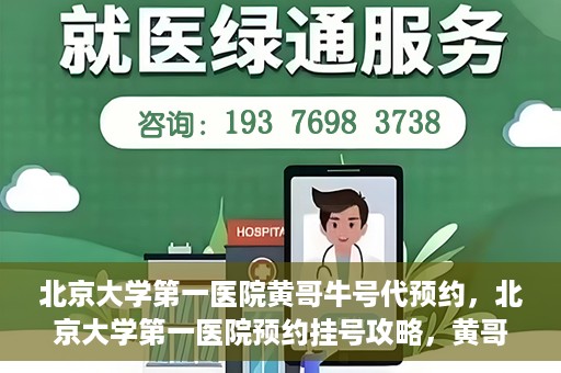 北京大学第一医院黄哥牛号代预约，北京大学第一医院预约挂号攻略，黄哥牛号预约详解
