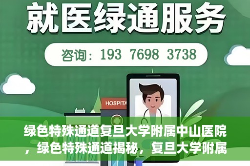 绿色特殊通道复旦大学附属中山医院，绿色特殊通道揭秘，复旦大学附属中山医院的医疗探索之旅