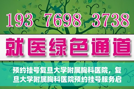 预约挂号复旦大学附属胸科医院，复旦大学附属胸科医院预约挂号服务启动