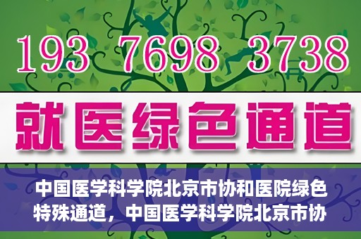 中国医学科学院北京市协和医院绿色特殊通道，中国医学科学院北京市协和医院，绿色特殊通道开启健康之门