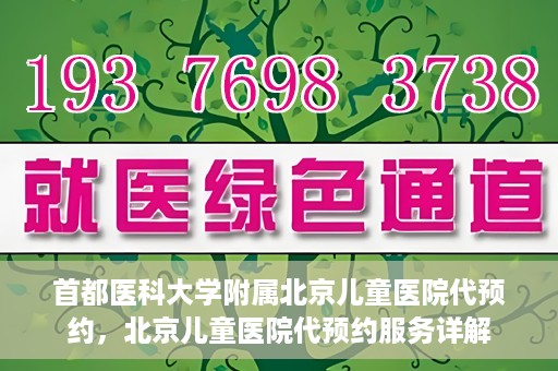 首都医科大学附属北京儿童医院代预约，北京儿童医院代预约服务详解