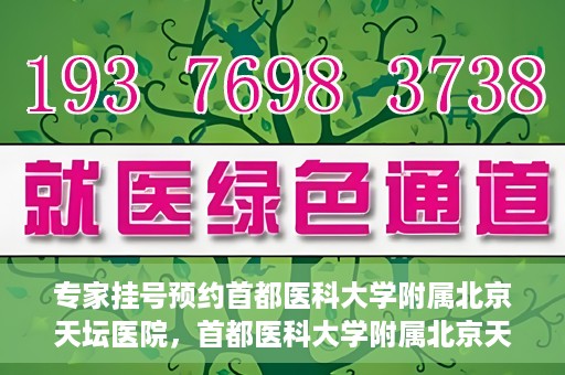 专家挂号预约首都医科大学附属北京天坛医院，首都医科大学附属北京天坛医院专家挂号预约攻略