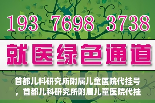 首都儿科研究所附属儿童医院代挂号，首都儿科研究所附属儿童医院代挂号服务详解