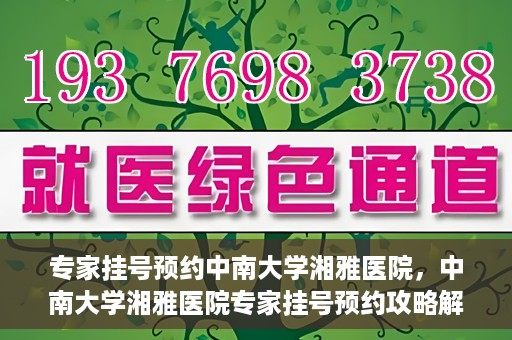专家挂号预约中南大学湘雅医院，中南大学湘雅医院专家挂号预约攻略解析