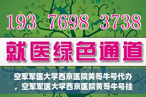空军军医大学西京医院黄哥牛号代办，空军军医大学西京医院黄哥牛号挂号代办攻略