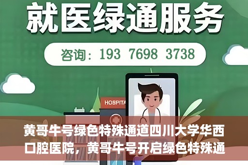 黄哥牛号绿色特殊通道四川大学华西口腔医院，黄哥牛号开启绿色特殊通道，四川大学华西口腔医院倾力支持