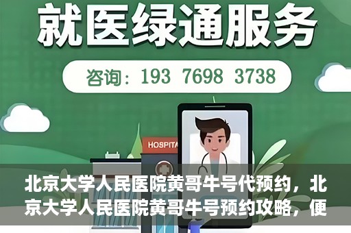 北京大学人民医院黄哥牛号代预约，北京大学人民医院黄哥牛号预约攻略，便捷代预约服务解析