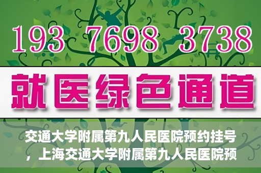 交通大学附属第九人民医院预约挂号，上海交通大学附属第九人民医院预约挂号指南