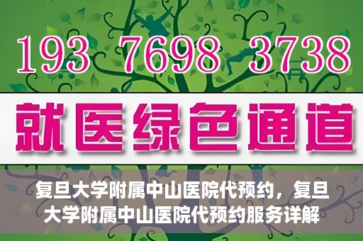 复旦大学附属中山医院代预约，复旦大学附属中山医院代预约服务详解