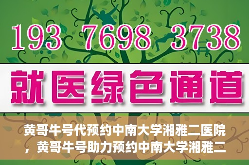 黄哥牛号代预约中南大学湘雅二医院，黄哥牛号助力预约中南大学湘雅二医院专家号