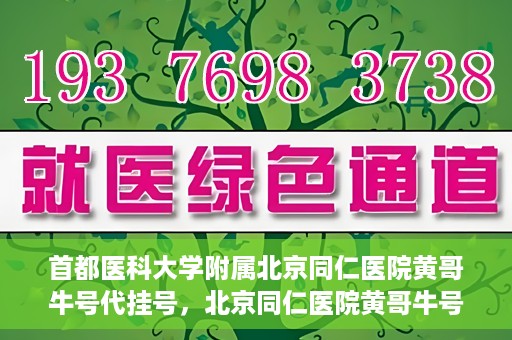 首都医科大学附属北京同仁医院黄哥牛号代挂号，北京同仁医院黄哥牛号代挂号服务解析