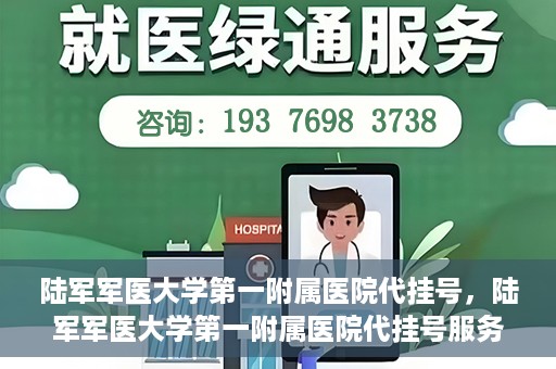 陆军军医大学第一附属医院代挂号，陆军军医大学第一附属医院代挂号服务详解