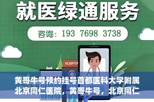 黄哥牛号预约挂号首都医科大学附属北京同仁医院，黄哥牛号，北京同仁医院预约挂号攻略