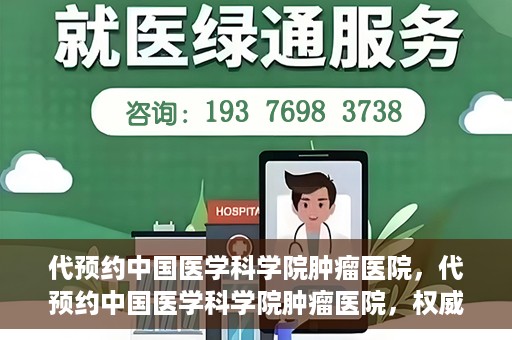 代预约中国医学科学院肿瘤医院，代预约中国医学科学院肿瘤医院，权威医疗资源的便捷通道