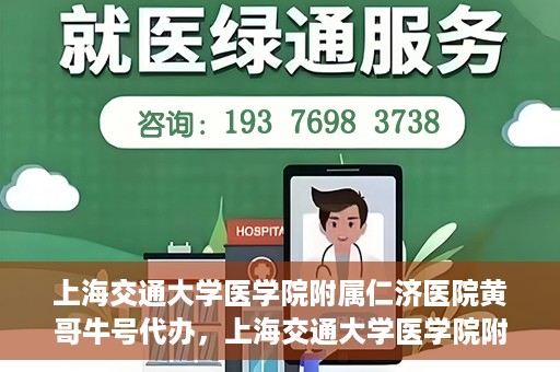 上海交通大学医学院附属仁济医院黄哥牛号代办，上海交通大学医学院附属仁济医院黄哥牛号代办服务详解